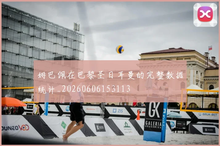 姆巴佩在巴黎圣日耳曼的完整数据统计_20260606153113
