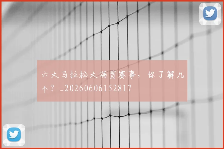 六大马拉松大满贯赛事，你了解几个？_20260606152817