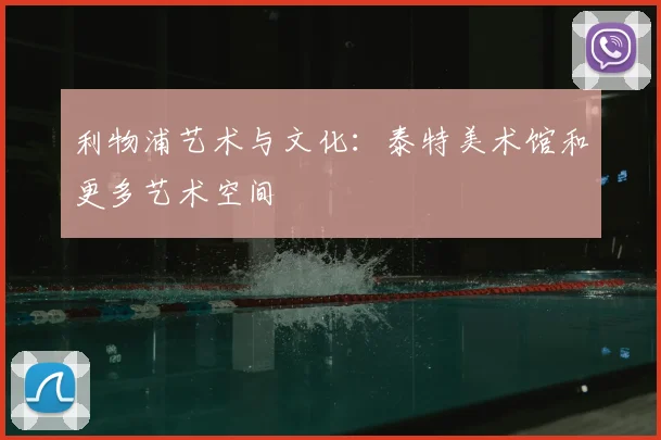 利物浦艺术与文化：泰特美术馆和更多艺术空间