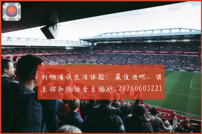 利物浦夜生活体验：最佳酒吧、俱乐部和现场音乐场所_20260603221557