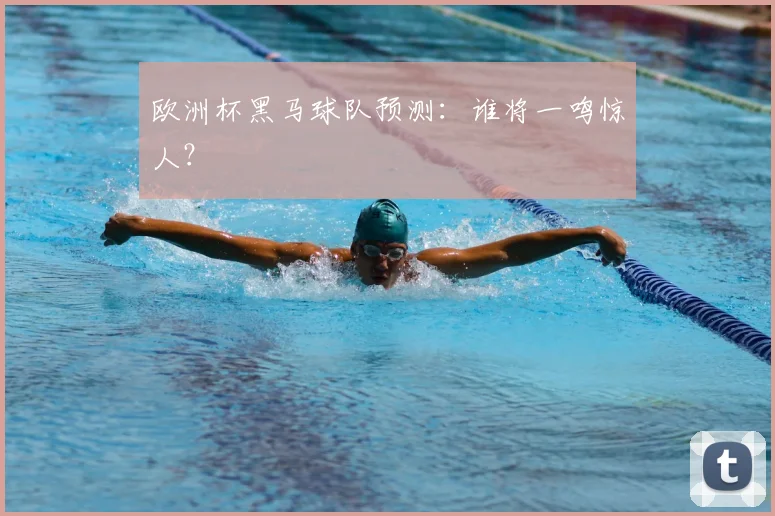 欧洲杯黑马球队预测：谁将一鸣惊人？