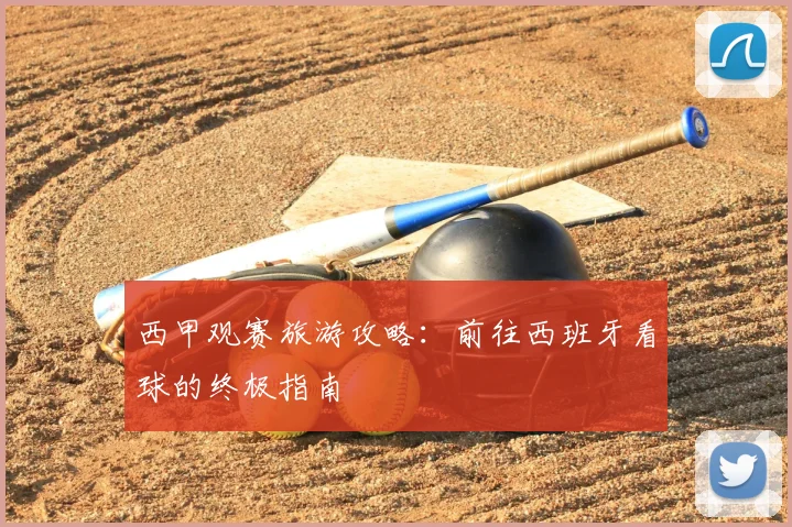 西甲观赛旅游攻略：前往西班牙看球的终极指南
