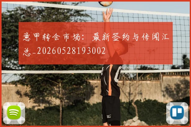 意甲转会市场：最新签约与传闻汇总_20260528193002