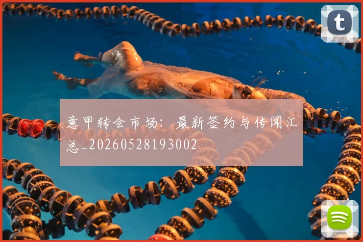意甲转会市场：最新签约与传闻汇总_20260528193002
