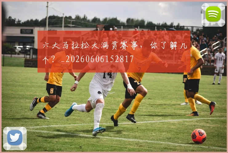 六大马拉松大满贯赛事，你了解几个？_20260606152817