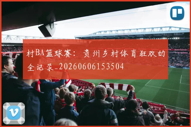 村BA篮球赛：贵州乡村体育狂欢的全记录_20260606153504