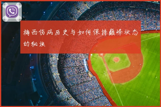 梅西伤病历史与如何保持巅峰状态的秘诀