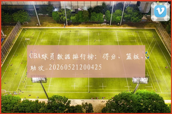 CBA球员数据排行榜：得分、篮板、助攻_20260521200425