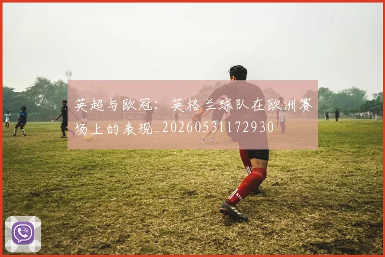 英超与欧冠：英格兰球队在欧洲赛场上的表现_20260531172930