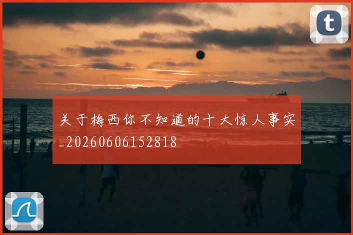 关于梅西你不知道的十大惊人事实_20260606152818