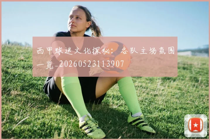 西甲球迷文化探秘：各队主场氛围一览_20260523113907