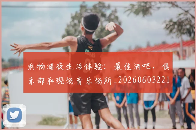 利物浦夜生活体验：最佳酒吧、俱乐部和现场音乐场所_20260603221557