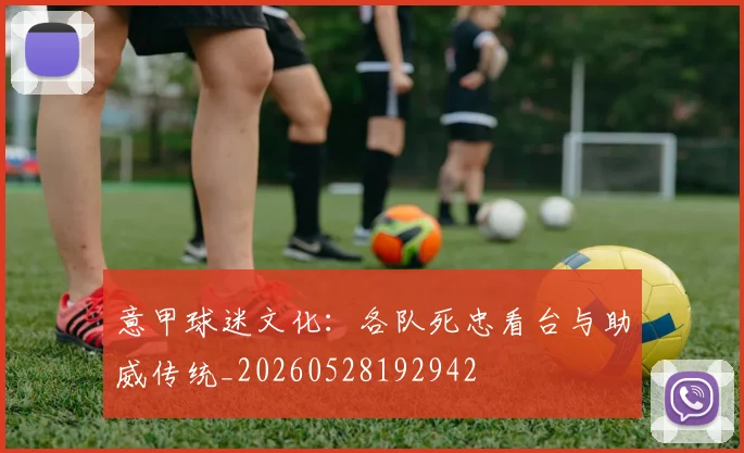 意甲球迷文化：各队死忠看台与助威传统_20260528192942