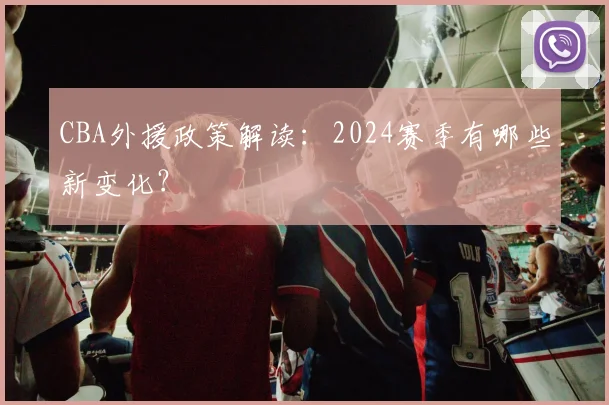 CBA外援政策解读：2024赛季有哪些新变化？
