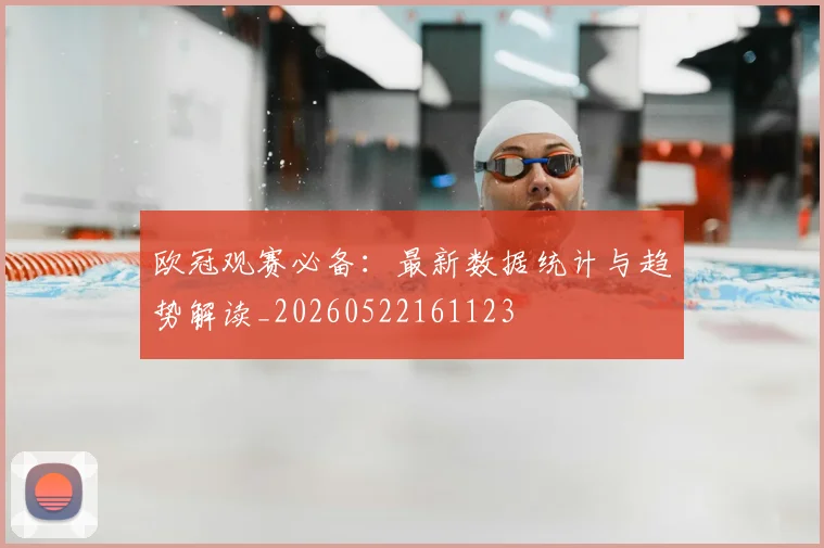 欧冠观赛必备：最新数据统计与趋势解读_20260522161123