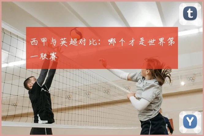 西甲与英超对比：哪个才是世界第一联赛