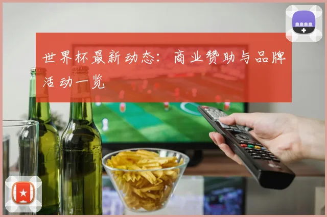 世界杯最新动态：商业赞助与品牌活动一览
