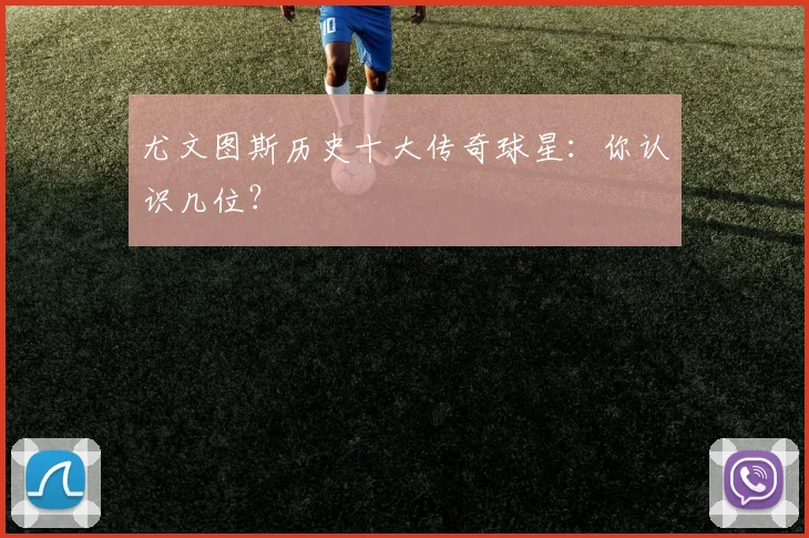 尤文图斯历史十大传奇球星：你认识几位？