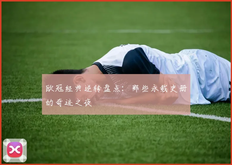 欧冠经典逆转盘点：那些永载史册的奇迹之夜