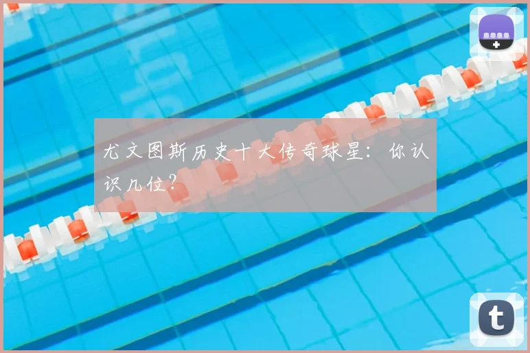 尤文图斯历史十大传奇球星：你认识几位？