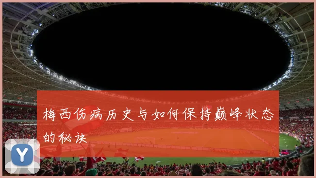 梅西伤病历史与如何保持巅峰状态的秘诀